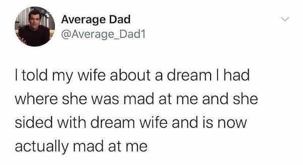 can you scream anywhere - Average Dad I told my wife about a dream I had where she was mad at me and she sided with dream wife and is now actually mad at me