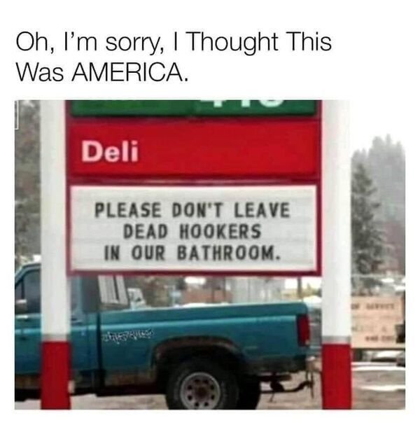 please don t leave dead hookers in our bathroom - Oh, I'm sorry, I Thought This Was America. Deli Please Don'T Leave Dead Hookers In Our Bathroom.