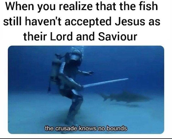 water - When you realize that the fish still haven't accepted Jesus as their Lord and Saviour the crusade knows no bounds