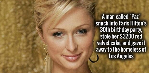 Paris Hilton - A man called "Paz" snuck into Paris Hilton's 30th birthday party, stole her $3200 red velvet cake, and gave it away to the homeless of Los Angeles
