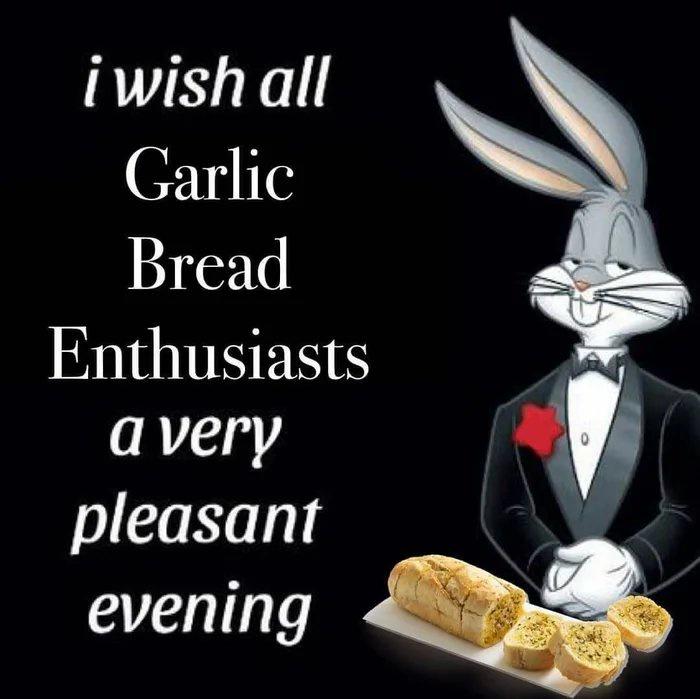 wish all a pleasant evening meme - i wish all Garlic Bread Enthusiasts a very pleasant evening