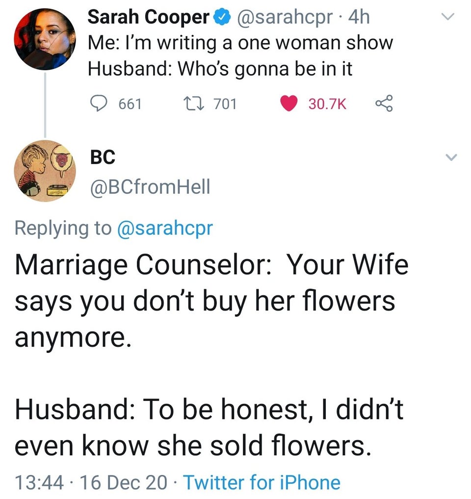 soft and neat meme - Sarah Cooper . 4h Me I'm writing a one woman show Husband Who's gonna be in it 661 27 701 Bc Marriage Counselor Your Wife says you don't buy her flowers anymore. Husband To be honest, I didn't even know she sold flowers. 16 Dec 20 Twi