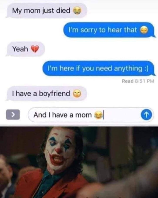 tit for tat memes - My mom just died I'm sorry to hear that Yeah I'm here if you need anything Read I have a boyfriend And I have a mom