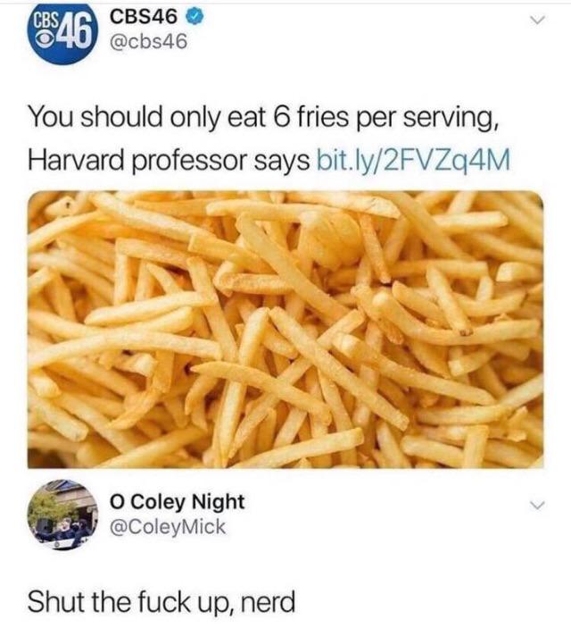 you should only eat 6 fries per serving - 68846 CBS46 You should only eat 6 fries per serving, Harvard professor says bit.ly2FVZq4M o Coley Night Shut the fuck up, nerd