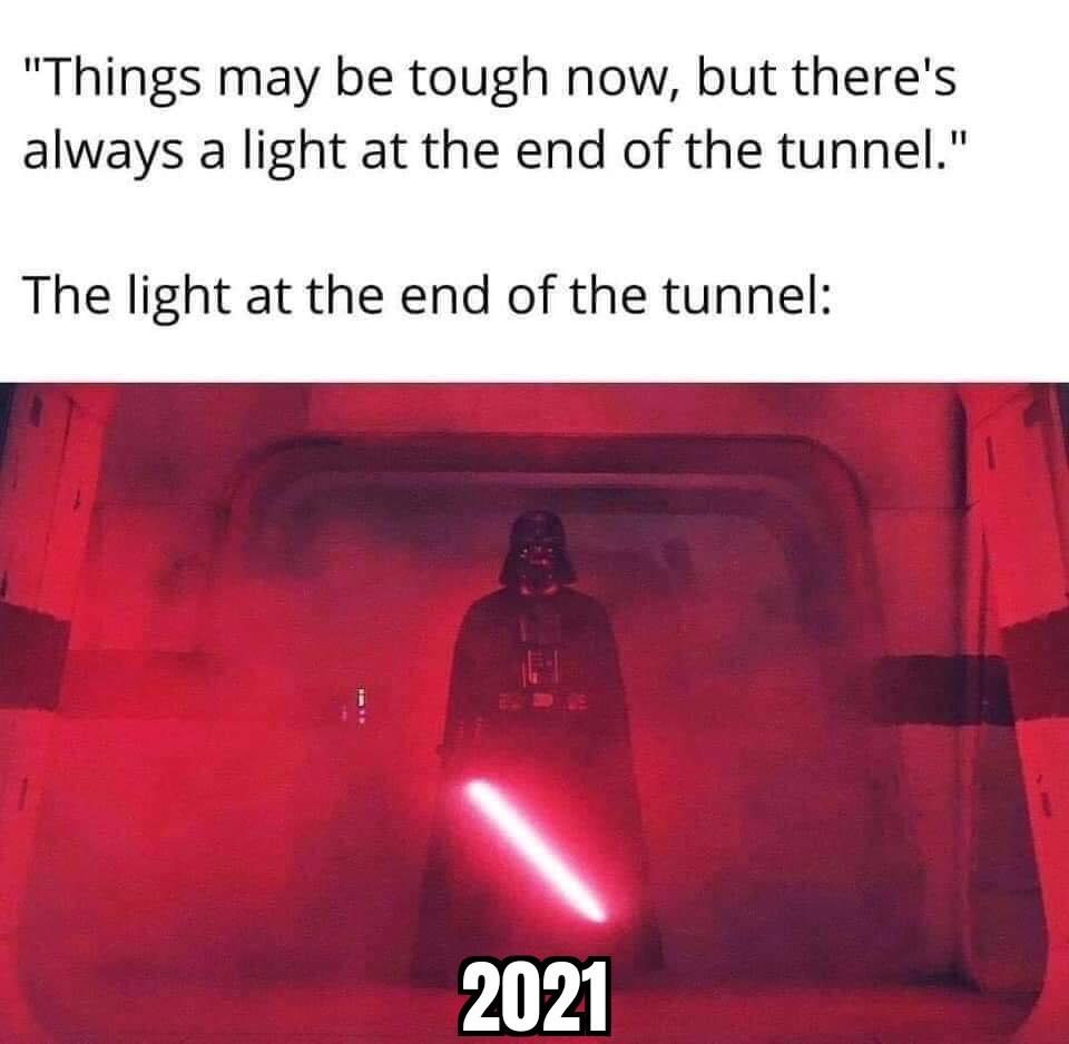 "Things may be tough now, but there's always a light at the end of the tunnel." The light at the end of the tunnel 2021