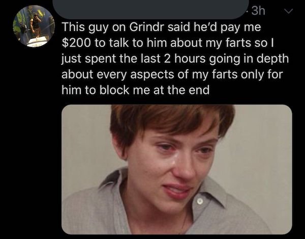 cringeworthy posts - cringe memes  3h This guy on Grindr said he'd pay me $200 to talk to him about my farts so I just spent the last 2 hours going in depth about every aspects of my farts only for him to block me at the end