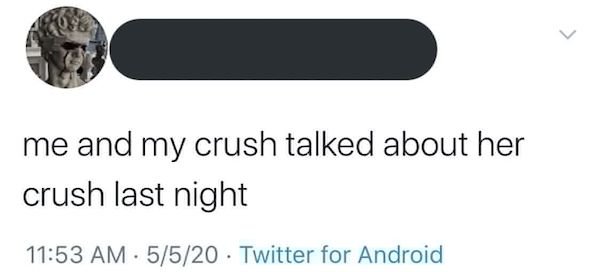 cringeworthy posts - design - me and my crush talked about her crush last night . 5520 Twitter for Android