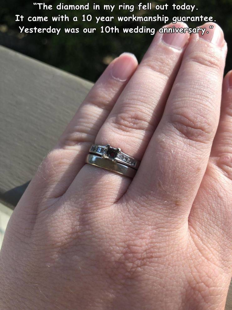 funny fail pics - the diamond in my ring fell out today. it came with a 10 year workmanship guarantee. yesterday was our 10th wedding anniversary