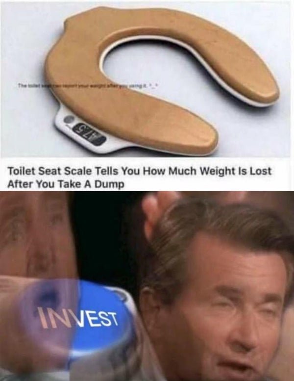 invest meme - Szf Toilet Seat Scale Tells You How Much Weight Is Lost After You Take A Dump Invest