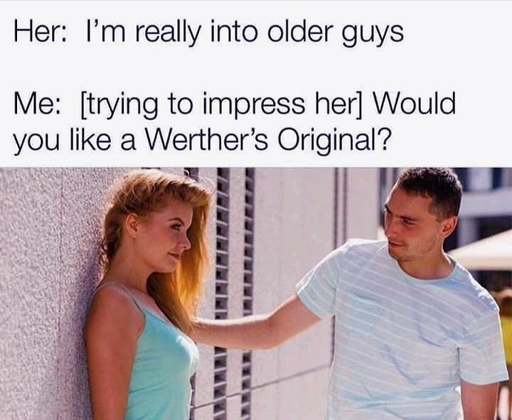 funny memes - her: I'm really into older guys. me: would you like a werther's original?