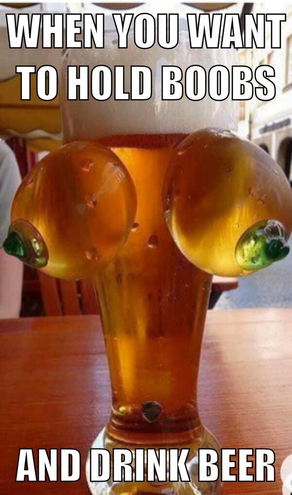 funny memes - when you want to hold boobs and drink beer