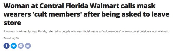 document - Woman at Central Florida Walmart calls mask wearers 'cult members' after being asked to leave store A woman in Winter Springs, Florida, referred to people who wear facial masks as "cult members in an outburst outside a local Walmart. Posted Jul