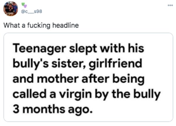 paper - What a fucking headline Teenager slept with his bully's sister, girlfriend and mother after being called a virgin by the bully 3 months ago.
