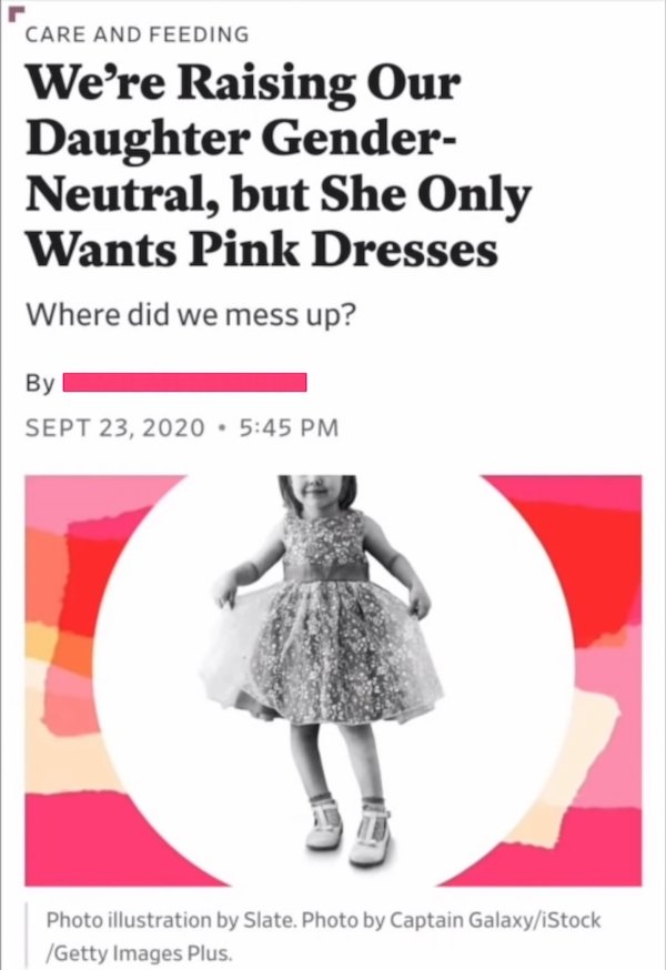 we are raising our daughter gender neutral - Care And Feeding We're Raising Our Daughter Gender Neutral, but She Only Wants Pink Dresses Where did we mess up? Sept 23, 2020 Photo illustration by Slate. Photo by Captain GalaxyiStock Getty Images Plus.