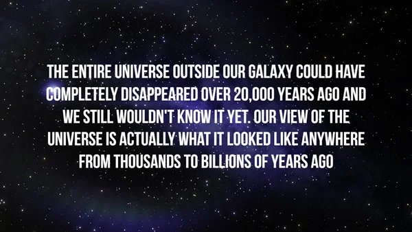 creepy facts - computer - The Entire Universe Outside Our Galaxy Could Have Completely Disappeared Over 20,000 Years Ago And We Still Wouldn'T Know It Yet. Our View Of The Universe Is Actually What It Looked Anywhere From Thousands To Billions Of Years Ag