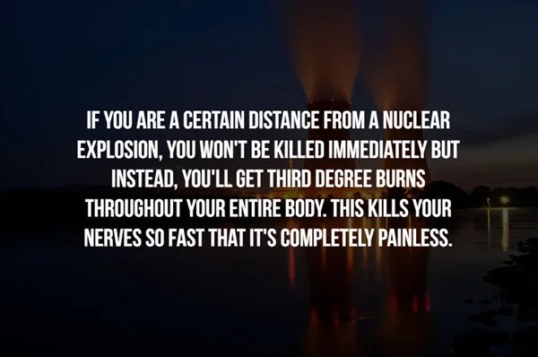 creepy facts - jillian michaels quotes - If You Are A Certain Distance From A Nuclear Explosion, You Won'T Be Killed Immediately But Instead, You'Ll Get Third Degree Burns Throughout Your Entire Body. This Kills Your Nerves So Fast That It'S Completely Pa