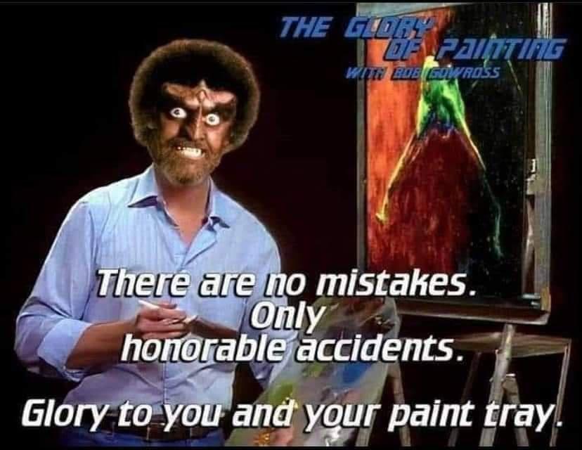 funny pictures and memes - Bub Cross There are no mistakes. Only honorable accidents. Glory to you and your paint tray.