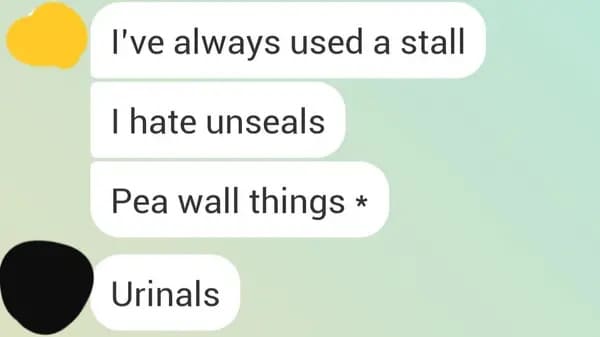 material - I've always used a stall I hate unseals Pea wall things Urinals