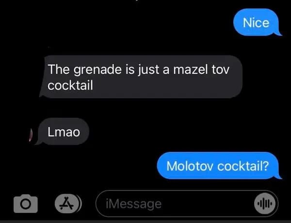 lease knobby dot - Nice The grenade is just a mazel tov cocktail Lmao Molotov cocktail? iMessage