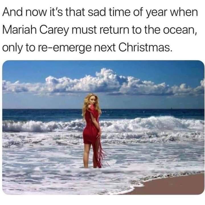 mariah carey ocean meme - And now it's that sad time of year when Mariah Carey must return to the ocean, only to reemerge next Christmas.