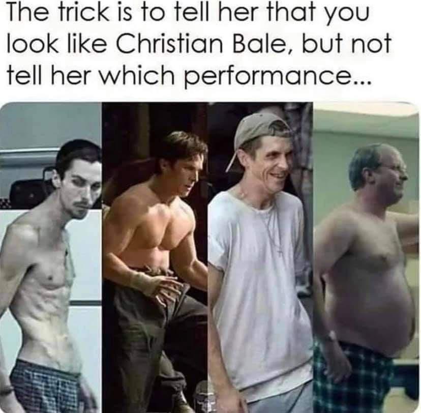 christian bale - The trick is to tell her that you look Christian Bale, but not tell her which performance...