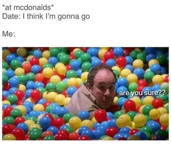 ball pit - at mcdonalds Date I think I'm gonna go Me are you sure??