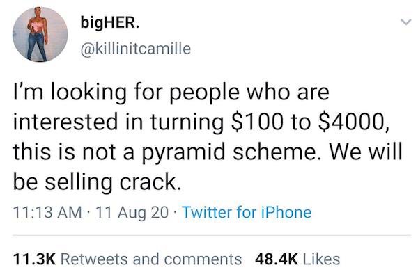 am looking for people turning 100 into 4000 - bigHER. I'm looking for people who are interested in turning $100 to $4000, this is not a pyramid scheme. We will be selling crack. 11 Aug 20 Twitter for iPhone and