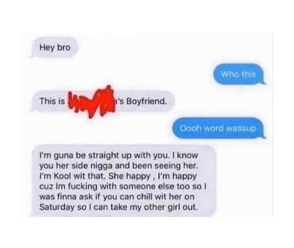 label - Hey bro Who this This is b's Boyfriend. Oooh word wassup I'm guna be straight up with you. I know you her side nigga and been seeing her. I'm Kool wit that. She happy, I'm happy cuz Im fucking with someone else too so I was finna ask if you can ch