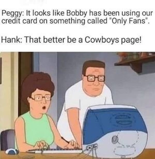 memes patreon girl - Peggy It looks Bobby has been using our credit card on something called "Only Fans". Hank That better be a Cowboys page!