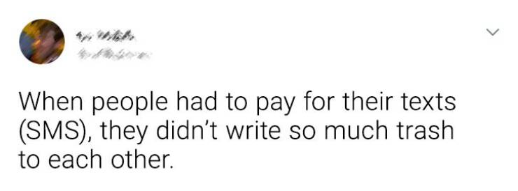 circle - > When people had to pay for their texts Sms, they didn't write so much trash to each other.