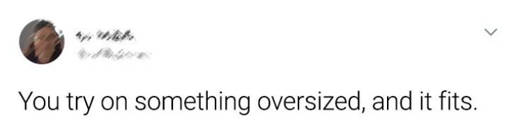 eye - > You try on something oversized, and it fits.