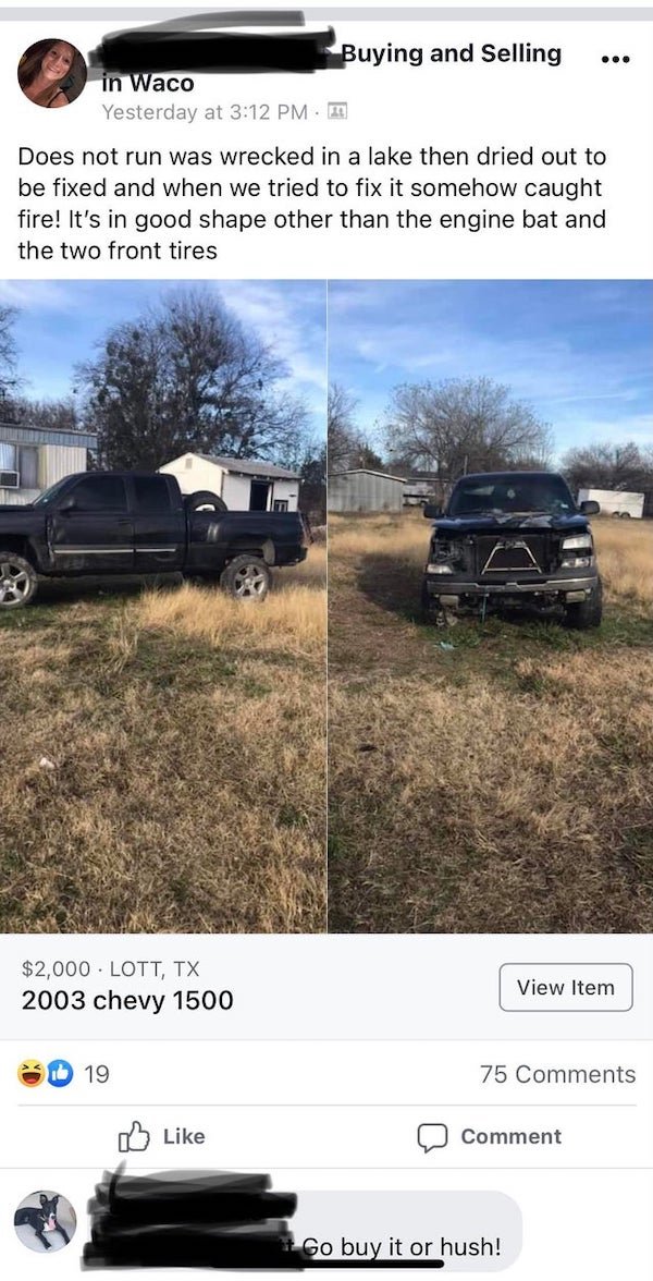 off roading - ... Buying and Selling in Waco Yesterday at Does not run was wrecked in a lake then dried out to be fixed and when we tried to fix it somehow caught fire! It's in good shape other than the engine bat and the two front tires $2,000. Lott, Tx 