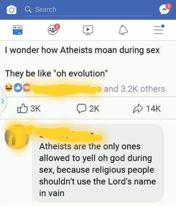 web page - 3 Search ill I wonder how Atheists moan during sex They be "oh evolution" and others 3K 2K 14K Atheists are the only ones allowed to yell oh god during sex, because religious people shouldn't use the Lord's name in vain