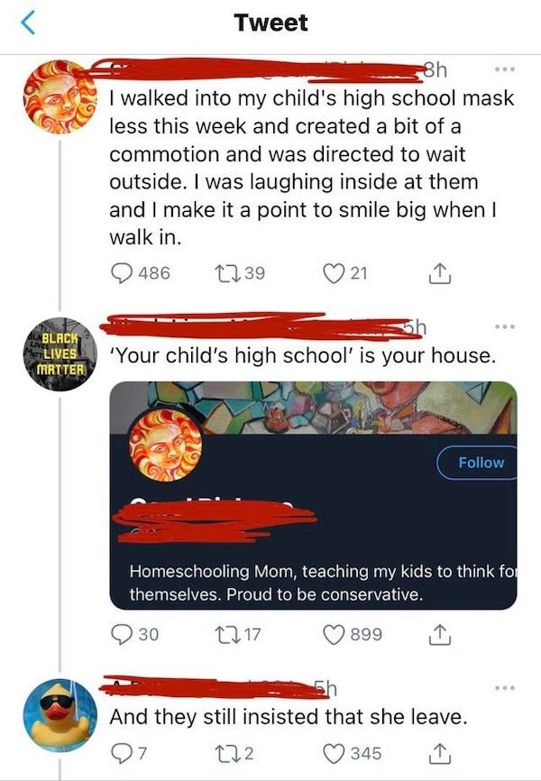 screenshot - Tweet 8h I walked into my child's high school mask less this week and created a bit of a commotion and was directed to wait outside. I was laughing inside at them and I make it a point to smile big when I walk in. 486 2239 21 Black Mar Lives 