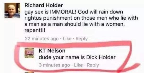 fashion accessory - Richard Holder gay sex is Immoral! God will rain down rightus punishment on those men who lie with a man as a man should lie with a women. repent!!! 22 minutes ago Kt Nelson dude your name is Dick Holder 3 minutes ago