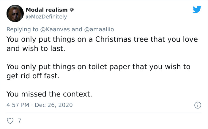 Modal realism and You only put things on a Christmas tree that you love and wish to last. You only put things on toilet paper that you wish to get rid off fast. You missed the context. 0 7