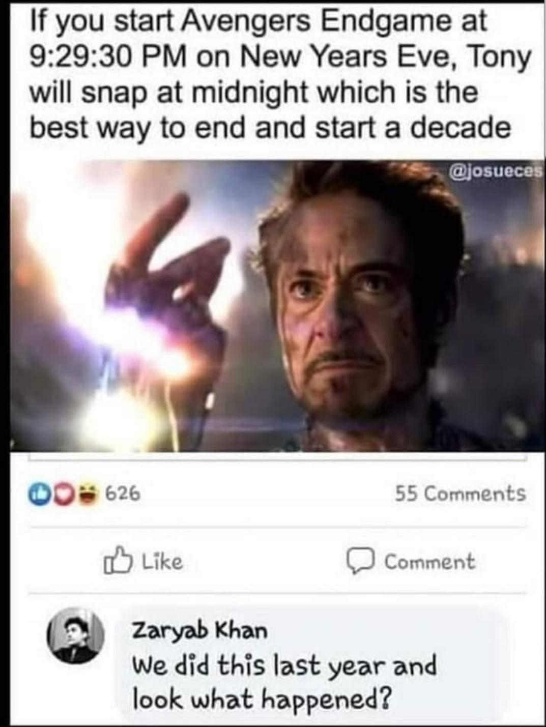 try something new - If you start Avengers Endgame at 30 Pm on New Years Eve, Tony will snap at midnight which is the best way to end and start a decade 626 55 Comment Zaryab Khan We did this last year and look what happened?