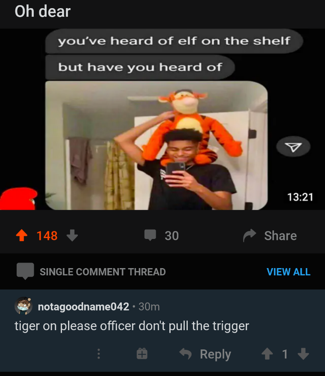 screenshot - Oh dear you've heard of elf on the shelf but have you heard of 148 30 Single Comment Thread View All notagoodname042 30m tiger on please officer don't pull the trigger 1