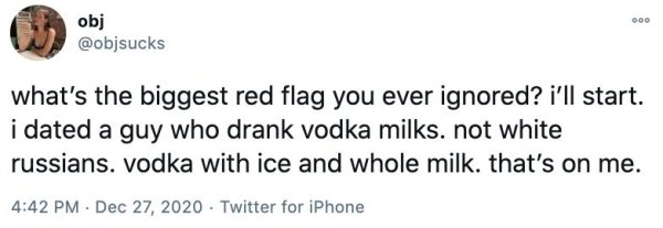 relationship funny boyfriend memes - 000 obj what's the biggest red flag you ever ignored? i'll start. i dated a guy who drank vodka milks. not white russians. vodka with ice and whole milk. that's on me. Twitter for iPhone