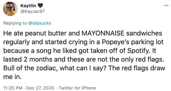 do people exist - Ood Kaytlin He ate peanut butter and Mayonnaise sandwiches regularly and started crying in a Popeye's parking lot because a song he d got taken off of Spotify. It lasted 2 months and these are not the only red flags. Bull of the zodiac, 