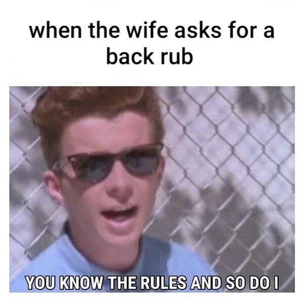 rick rolled - when the wife asks for a back rub You Know The Rules And So Do I