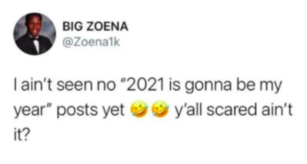 material - Big Zoena I ain't seen no "2021 is gonna be my year" posts yet y'all scared ain't it?