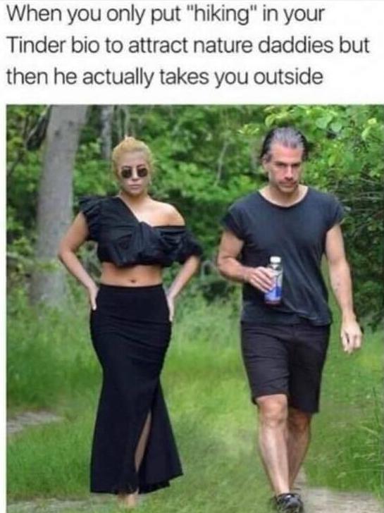 lady gaga hiking meme - When you only put "hiking" in your Tinder bio to attract nature daddies but then he actually takes you outside
