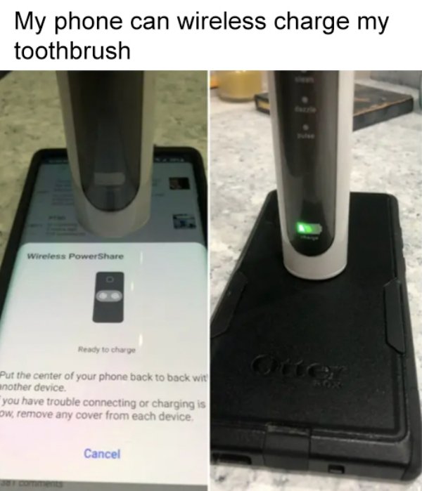 electronics - My phone can wireless charge my toothbrush Wireless Power Ready to charge Ctter Put the center of your phone back to back wit another device. you have trouble connecting or charging is ow, remove any cover from each device Cancel