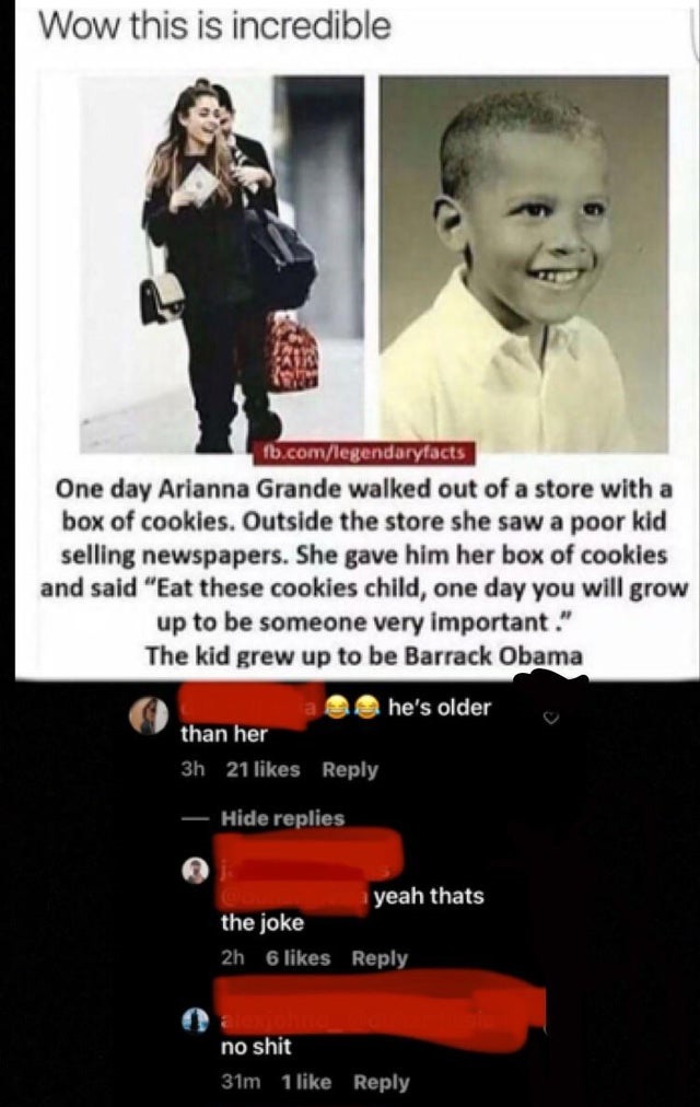 ariana grande obama meme - Wow this is incredible fb.comlegendaryfacts One day Arianna Grande walked out of a store with a box of cookies. Outside the store she saw a poor kid selling newspapers. She gave him her box of cookies and said "Eat these cookies