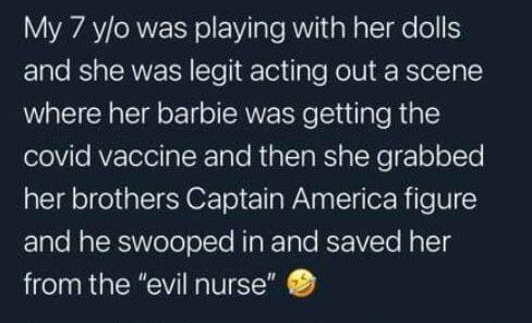 atmosphere - My 7 yo was playing with her dolls and she was legit acting out a scene where her barbie was getting the covid vaccine and then she grabbed her brothers Captain America figure and he swooped in and saved her from the "evil nurse"