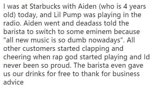 you are not responsible for other people's emotions - I was at Starbucks with Aiden who is 4 years old today, and Lil Pump was playing in the radio. Aiden went and deadass told the barista to switch to some eminem because "all new music is so dumb nowaday