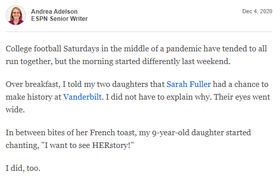 document - Andrea Adelson Espn Senior Writer College football Saturdays in the middle of a pandemic have tended to all run together, but the morning started differently last weekend. Over breakfast, I told my two daughters that Sarah Fuller had a chance t