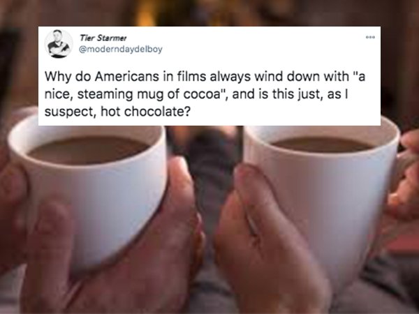 funny things americans do - Why do Americans in films always wind down with a nice cup of cocoa