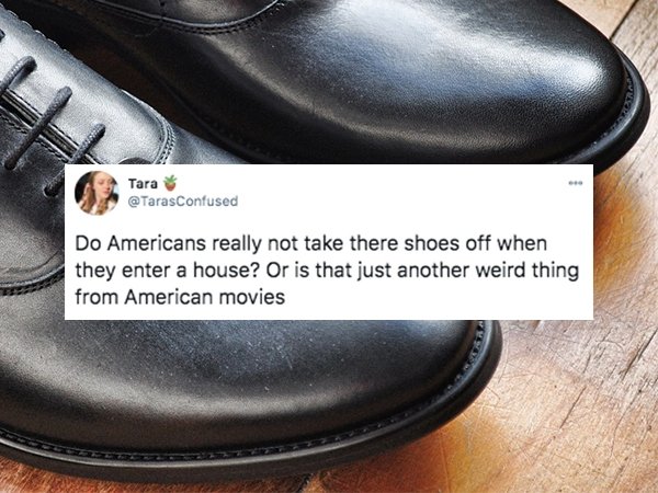 funny things americans do - Do Americans really not take there shoes off when they enter a house? Or is that just another weird thing from American movies